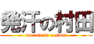 発汗の村田 (murata in a swet)