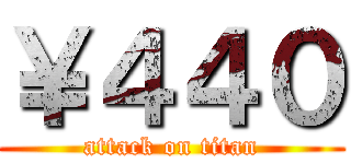 ￥４４０ (attack on titan)