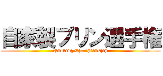 自家製プリン選手権 (Pudding Championship)