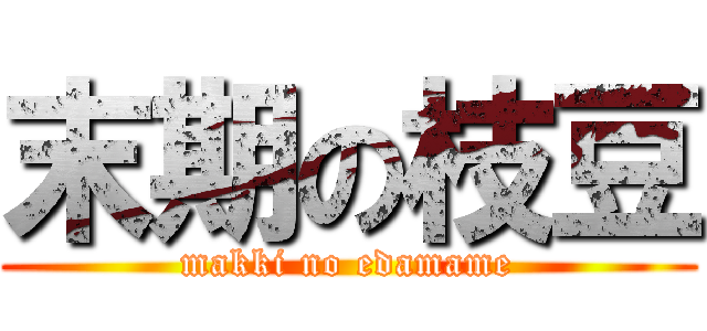 末期の枝豆 (makki no edamame)