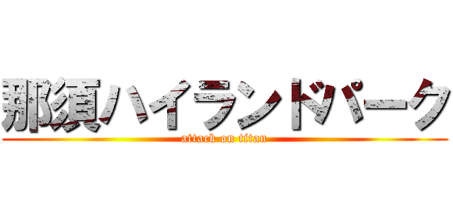 那須ハイランドパーク (attack on titan)