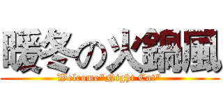 暖冬の火鍋風 (Welcome"Night Cat")