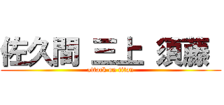 佐久間 三上 須藤  (attack on titan)