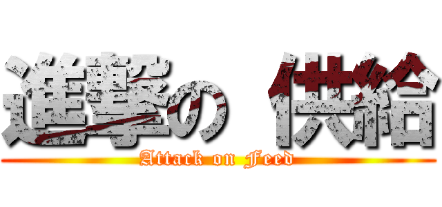進撃の 供給 (Attack on Feed)