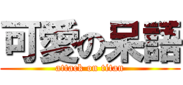 可愛の呆語 (attack on titan)