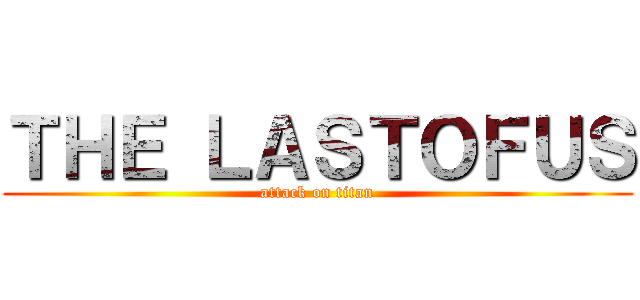 ＴＨＥ ＬＡＳＴＯＦＵＳ (attack on titan)