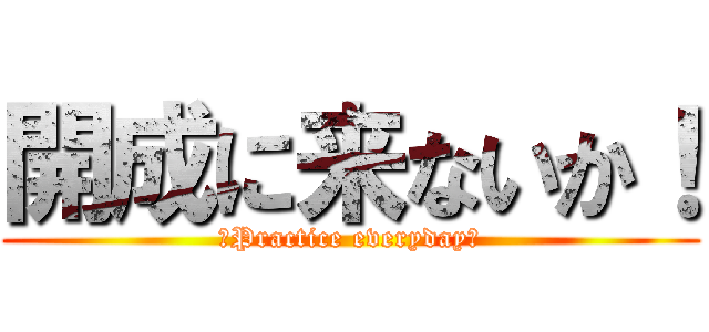 開成に来ないか！ (〜Practice everyday〜)