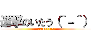 進撃のいたう（＾－＾） (attack on itou)