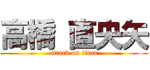高橋 直央矢 (attack on titan)