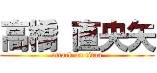 高橋 直央矢 (attack on titan)