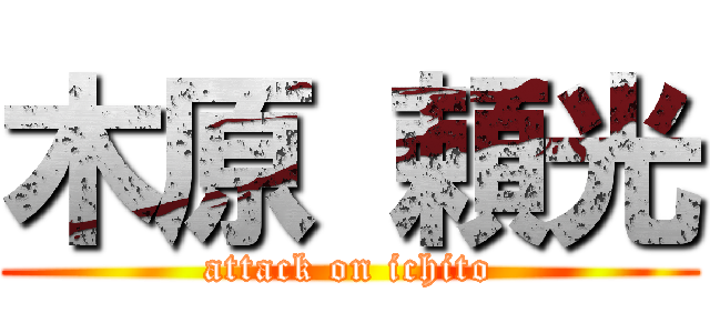 木原 頼光 (attack on ichito)