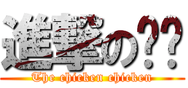 進撃の雞雞 (The chicken chicken)