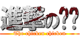 進撃の雞雞 (The chicken chicken)