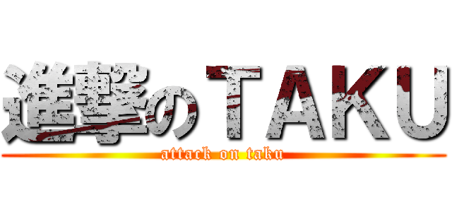 進撃のＴＡＫＵ (attack on taku)