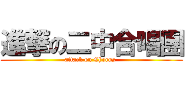 進撃の二中合唱團 (attack on Chorus )