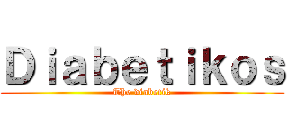 Ｄｉａｂｅｔｉｋｏｓ (The diabetik)