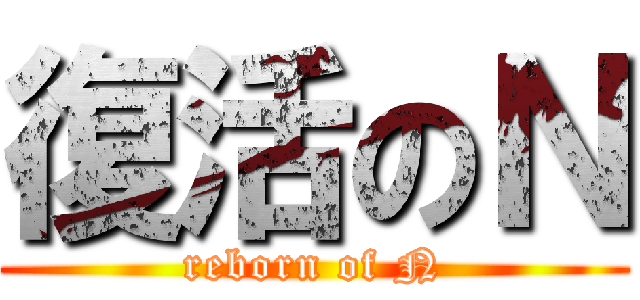 復活のＮ (reborn of N)