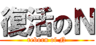 復活のＮ (reborn of N)