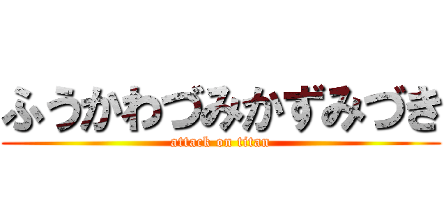 ふうかわづみかずみづき (attack on titan)