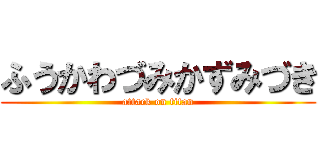 ふうかわづみかずみづき (attack on titan)