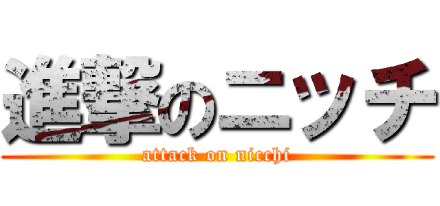 進撃のニッチ (attack on nicchi)
