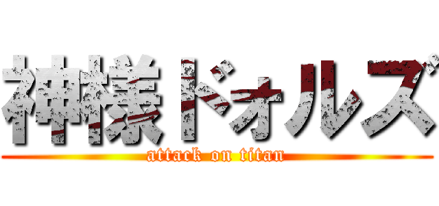 神様ドォルズ (attack on titan)