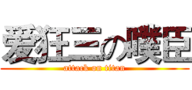爱狂三の噗臣 (attack on titan)