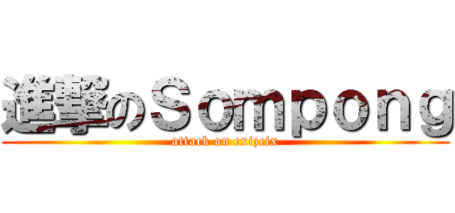進撃のＳｏｍｐｏｎｇ (attack on cxizcix)