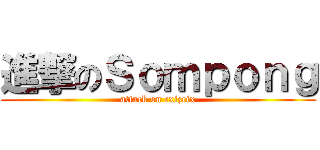 進撃のＳｏｍｐｏｎｇ (attack on cxizcix)