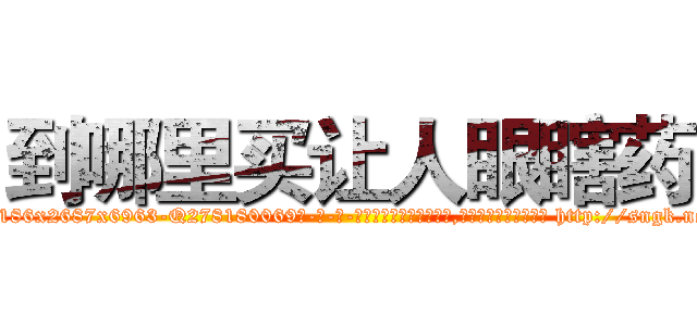 到哪里买让人眼瞎药 (到哪里买让人眼瞎药【电-186x2687x6963-Q278180069元-吉-药-业】我们做的是长期生意,靠的是老客户长期支持 http://sngk.net/tfPGlk
)