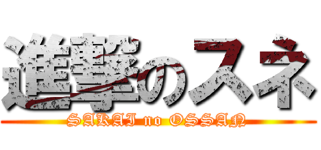 進撃のスネ (SAKAI no OSSAN)