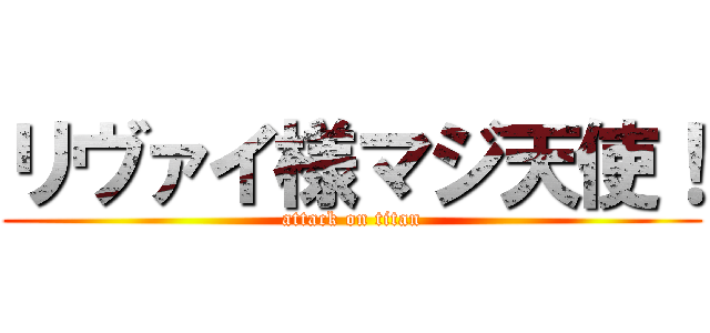 リヴァイ様マジ天使！ (attack on titan)