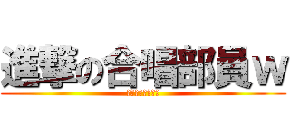 進撃の合唱部員ｗ (英語わからないヨ)