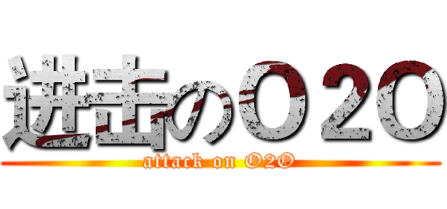 进击のＯ２Ｏ (attack on O2O)