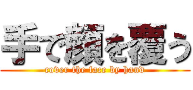 手で顔を覆う (cover the face by hand)