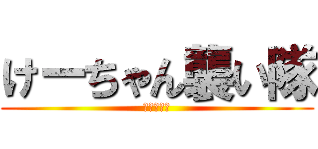 けーちゃん襲い隊 (けーちゃん)
