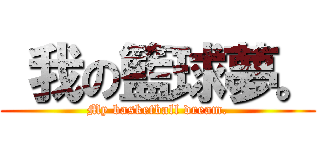  我の籃球夢。 (My basketball dream.)