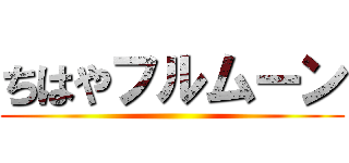 ちはやフルムーン ()