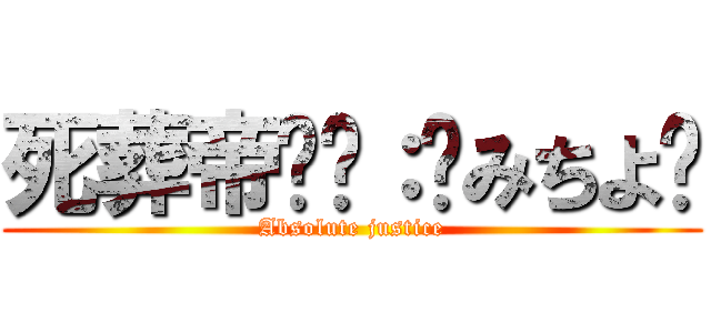 死葬帝ϻƑ：꧁みちよ꧂ (Absolute justice)