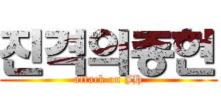 진격의종현 (attack on JH)