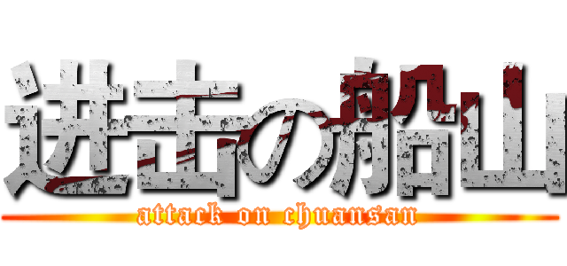进击の船山 (attack on chuansan)