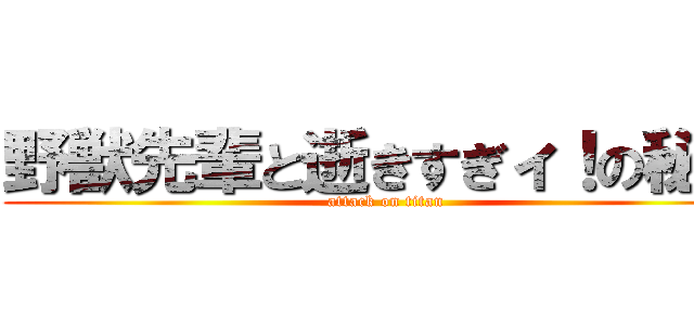 野獣先輩と逝きすぎィ！の秘宝 (attack on titan)