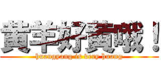 黄羊好黄哦！ (huangyang is very huang)