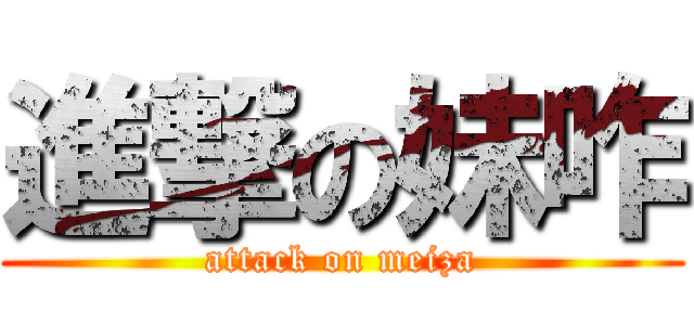 進撃の妹咋 (attack on meiza)