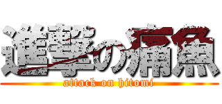 進撃の痛魚 (attack on hitomi)