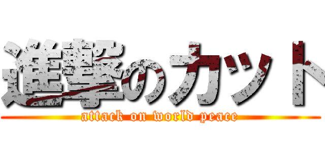 進撃のカット (attack on world peace)