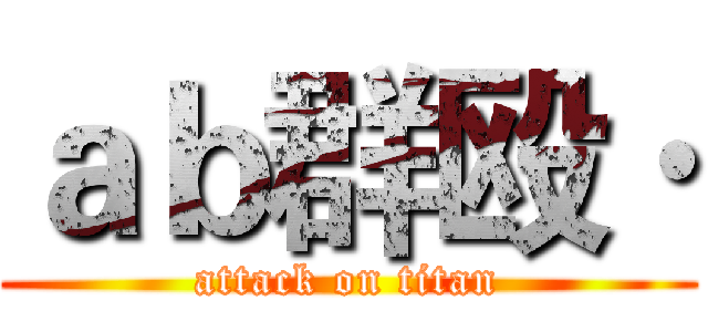 ａｂ群殴· (attack on titan)