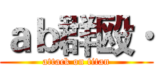 ａｂ群殴· (attack on titan)