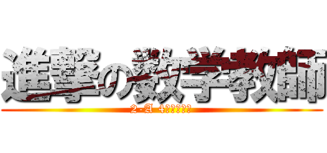 進撃の数学教師 (2-A 4時間目にて)