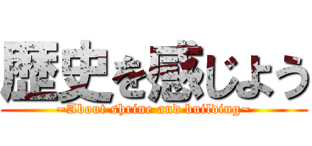 歴史を感じよう (~About shrine and building~)